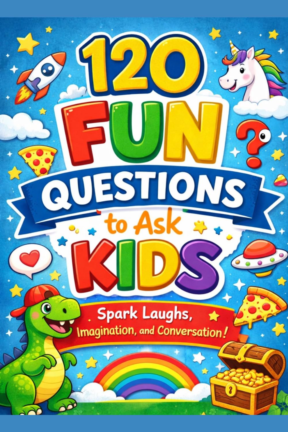 120 Fun Questions to Ask Kids: Funny, Silly, and Thought-Provoking Conversation Starters for Family Time, Car Rides, and Dinner Table Fun