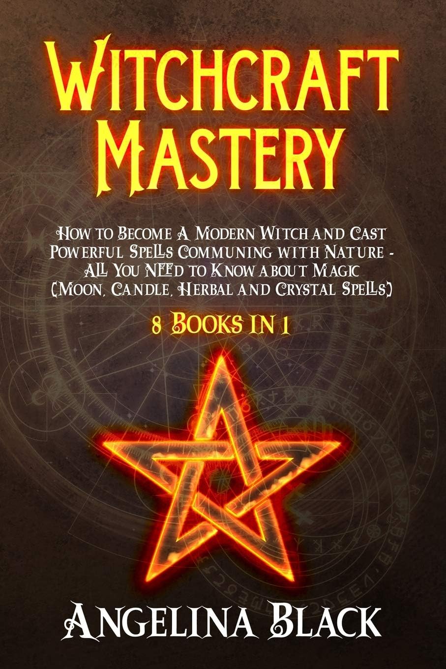 Witchcraft Mastery: How to Become a Modern Witch and Cast Powerful Spells Communing with Nature - All You Need to Know about Magic (Moon, Candle, Herbal and Crystal Spells) - 8 Books in 1