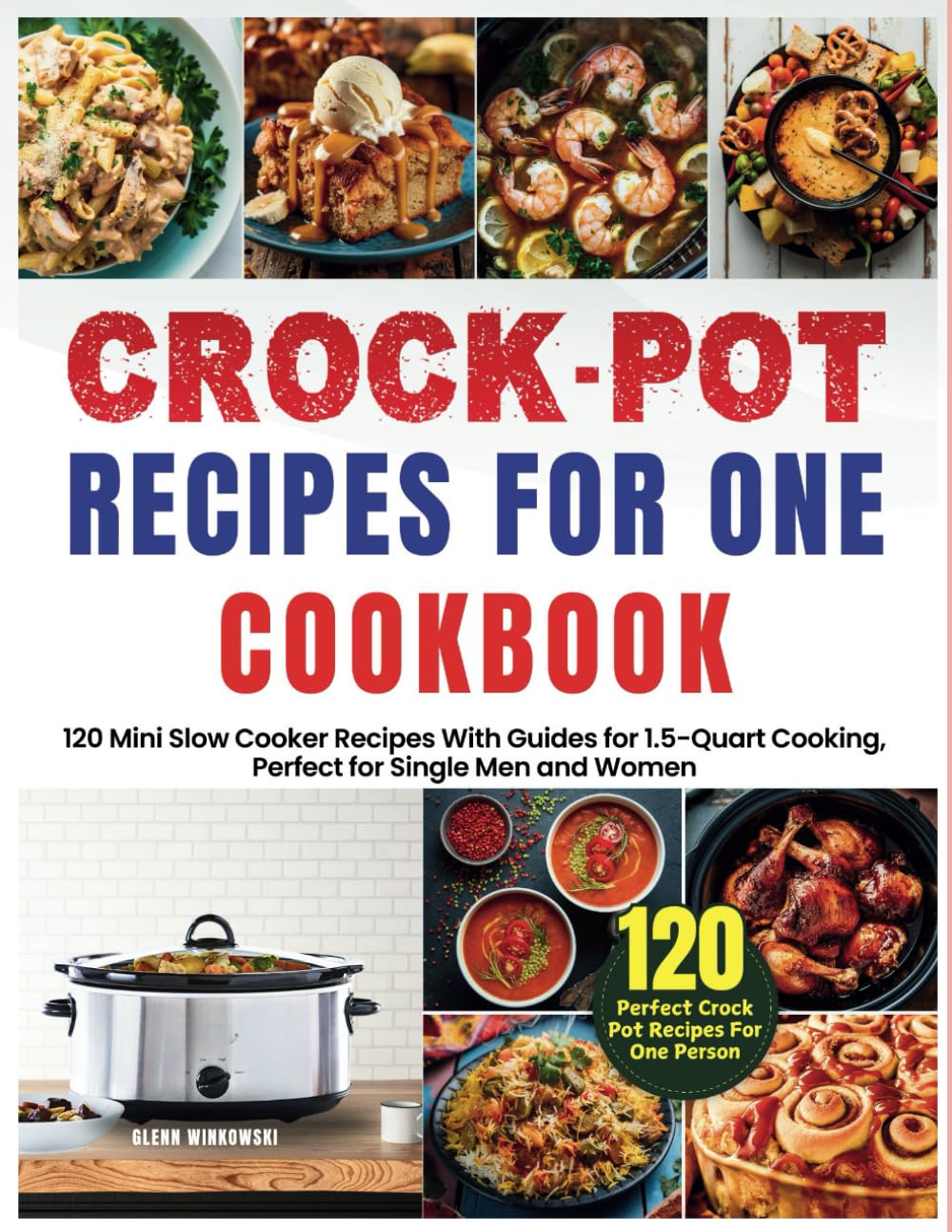 Crock Pot Recipes for One Cookbook: 120 Mini Slow Cooker Recipes With Guides for 1.5-Quart Cooking, Perfect for Single Men and Women