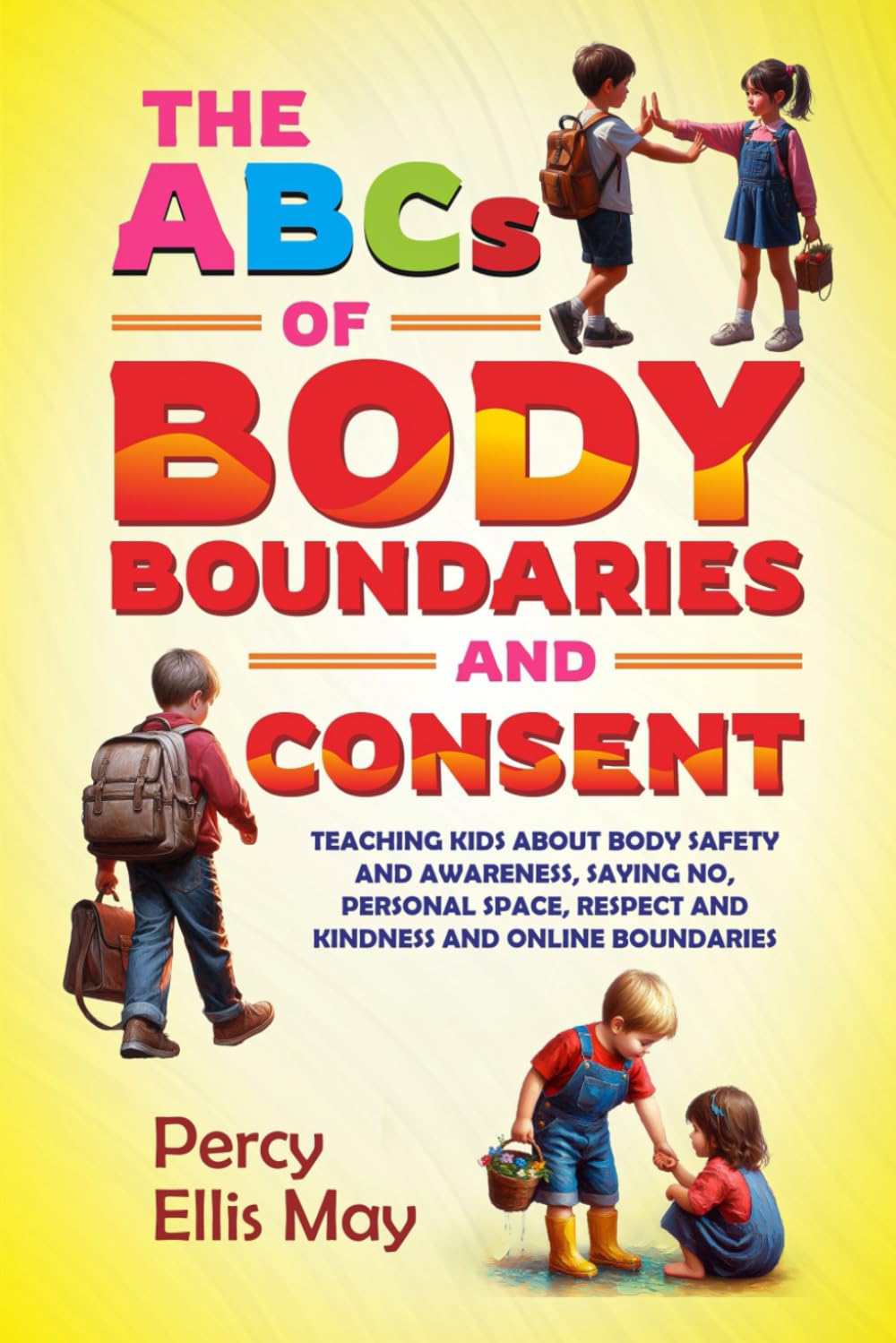 THE ABCs OF BODY BOUNDARIES AND CONSENT: TEACHING KIDS ABOUT BODY SAFETY AND AWARENESS, SAYING NO, PERSONAL SPACE, RESPECT AND KINDNESS AND ONLINE BOUNDARIES