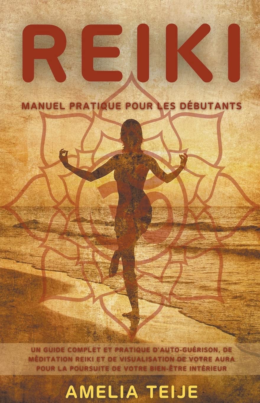 Reiki - Manuel pratique pour les dbutants - Un guide complet et pratique d'auto-gurison, de mditation Reiki et de visualisation de votre Aura pour la poursuite de votre bien-tre intrieur-