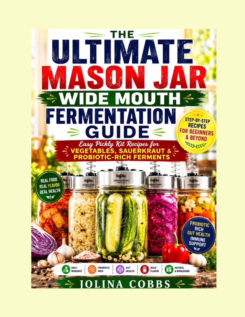 THE ULTIMATE MASON JAR WIDE MOUTH FERMENTATION GUIDE: Easy Pickly Kit Recipes for Vegetables, Sauerkraut and Probiotic-Rich Ferments