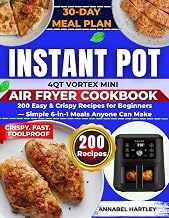 Instant Pot 4QT Vortex Mini Air Fryer Cookbook: 200 Easy & Crispy Recipes for Beginners — Simple 6-in-1 Meals Anyone Can Make (4QT Appliance Mastery Series)