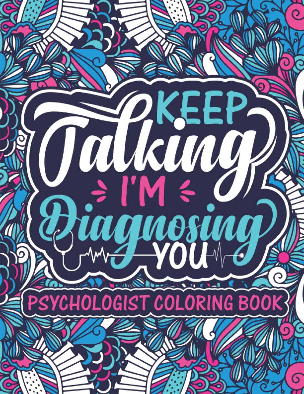 Keep Talking, I'm Diagnosing You Psychologist Coloring Book: A Funny Inspirational Psychologist Coloring Book | Fun, Stress Relief & Antistress Color ... For Psychologists, Counselors & Therapists