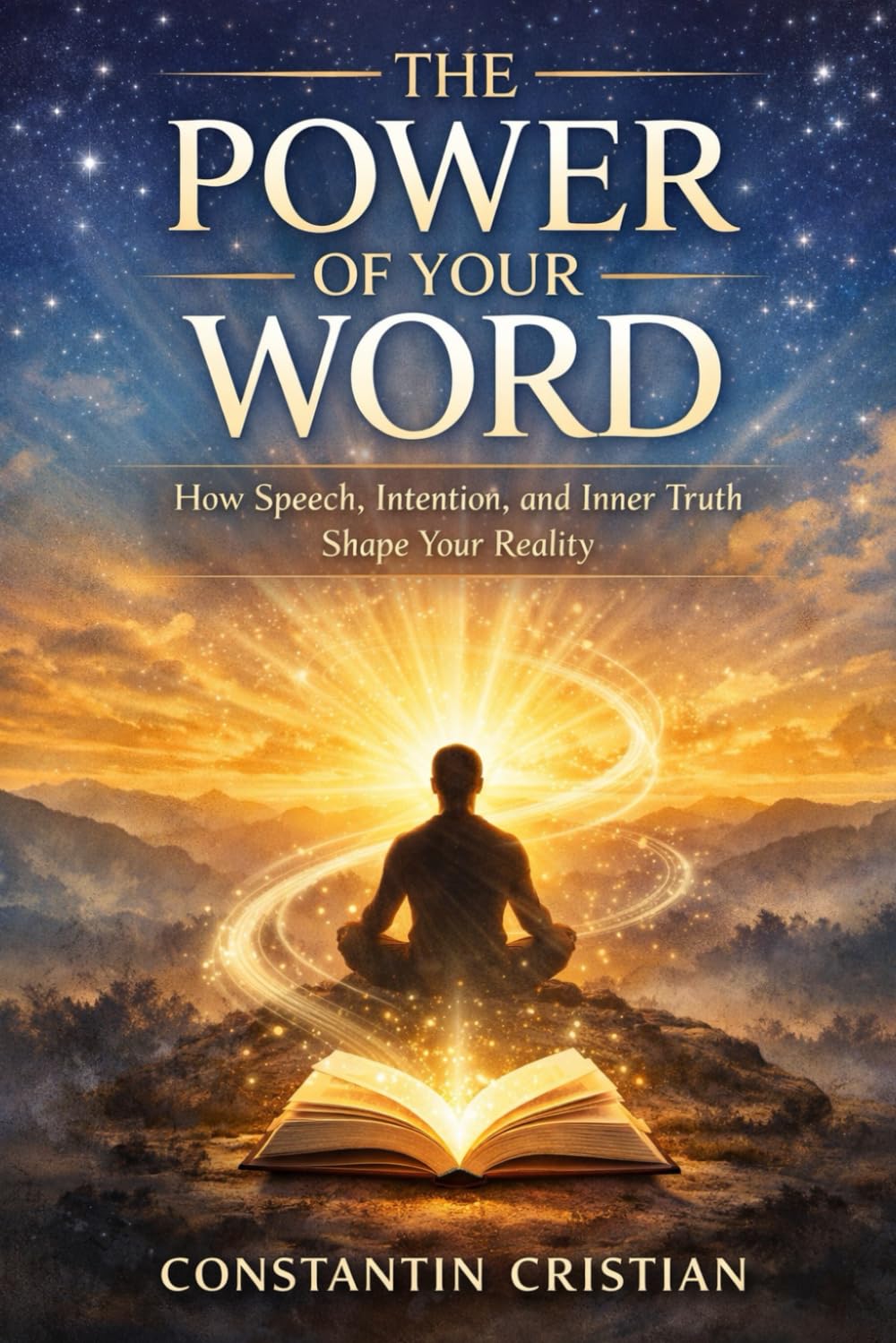 The Power of Your Word : How Speech, Intention, and Inner Truth Shape Your Reality