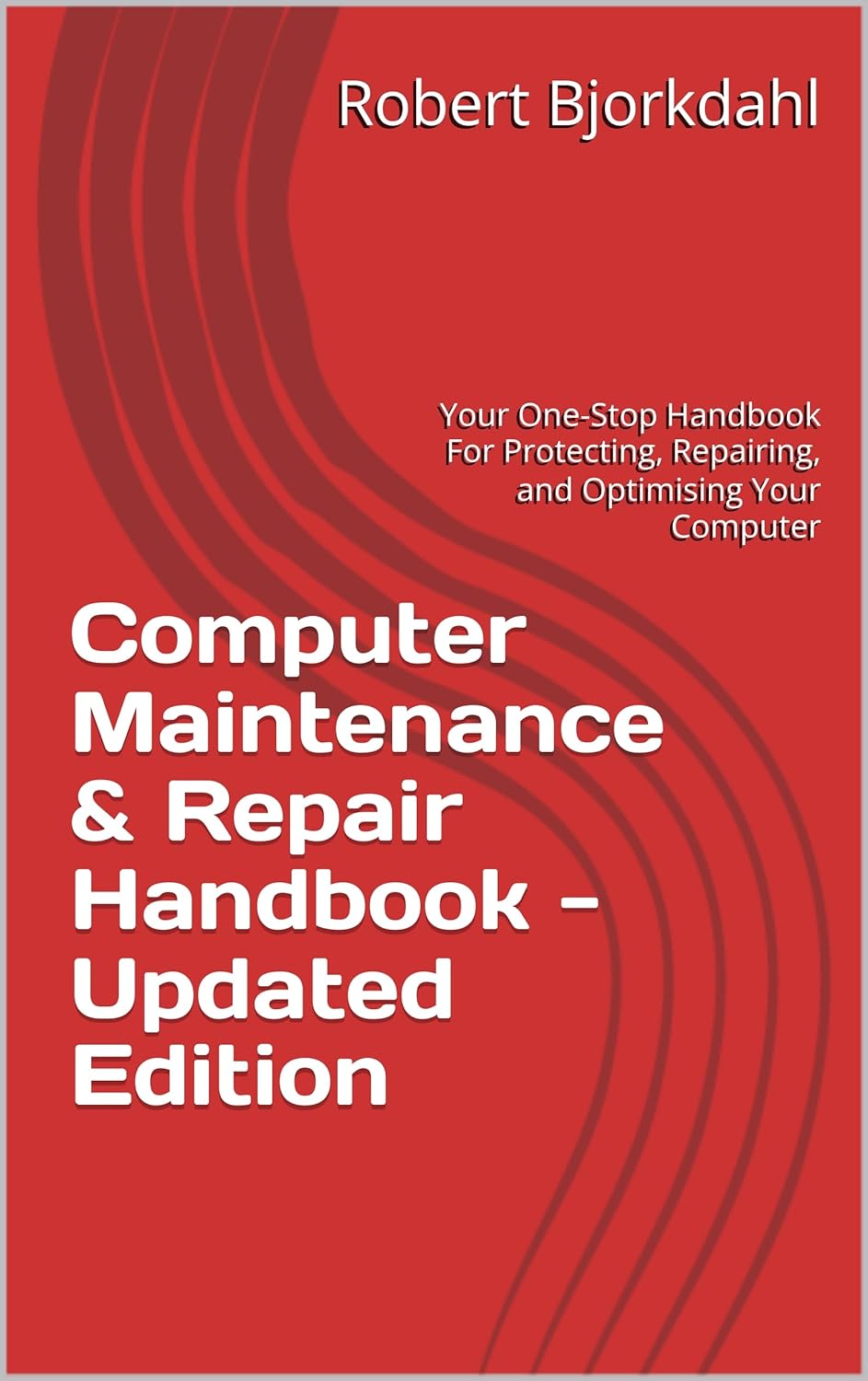 Computer Maintenance & Repair Handbook - Updated Edition: Your One-Stop Handbook For Protecting, Repairing, and Optimising Your Computer