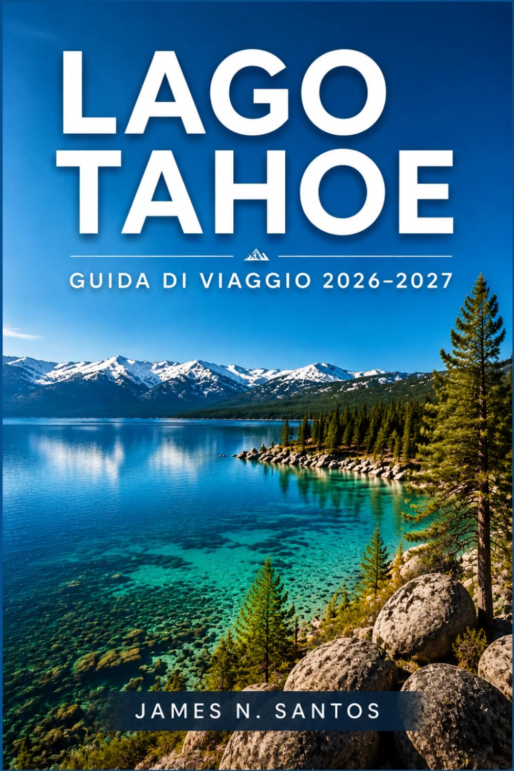 LAGO TAHOE GUIDA DI VIAGGIO 2026-2027: Un itinerario d'avventura tra spiagge, sentieri, casinò e cime innevate della Sierra Nevada
