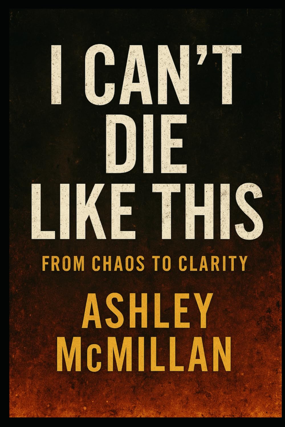 I Can't Die Like This: From Chaos To Clarity