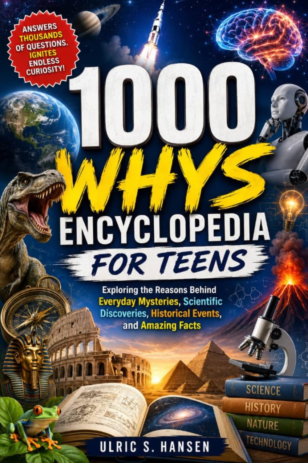 1000 Whys Encyclopedia for Teens: Exploring the Reasons Behind Everyday Mysteries, Scientific Discoveries, Historical Events, and Amazing Facts