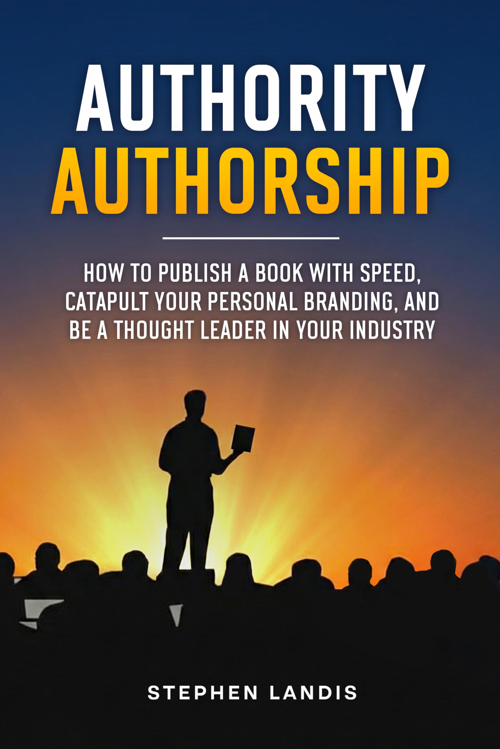 Authority Authorship: How to Publish a Book with Speed, Catapult Your Personal Branding, and Be a Thought Leader in Your Industry