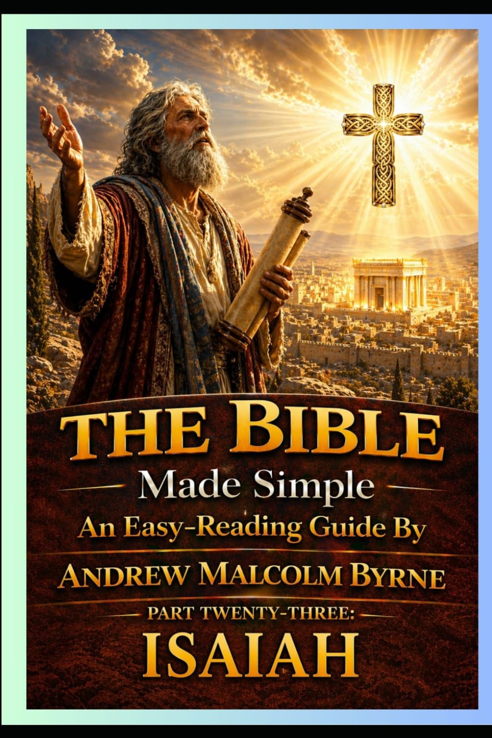 The Bible Made Simple An Easy-Reading Guide: Part Twenty-Three: Isaiah (The Bible Made Simple An Easy-Reading Guide By Andrew Malcolm Byrne)