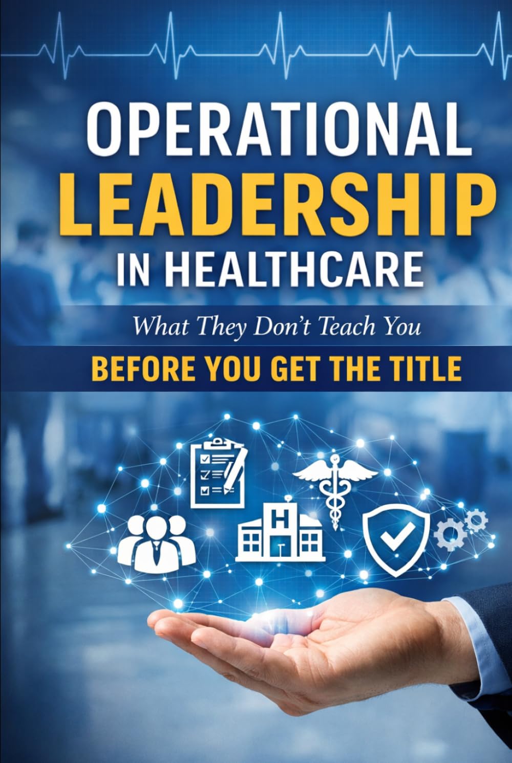 Operational Leadership in Healthcare: What They Don't Teach You Before You Get the Title