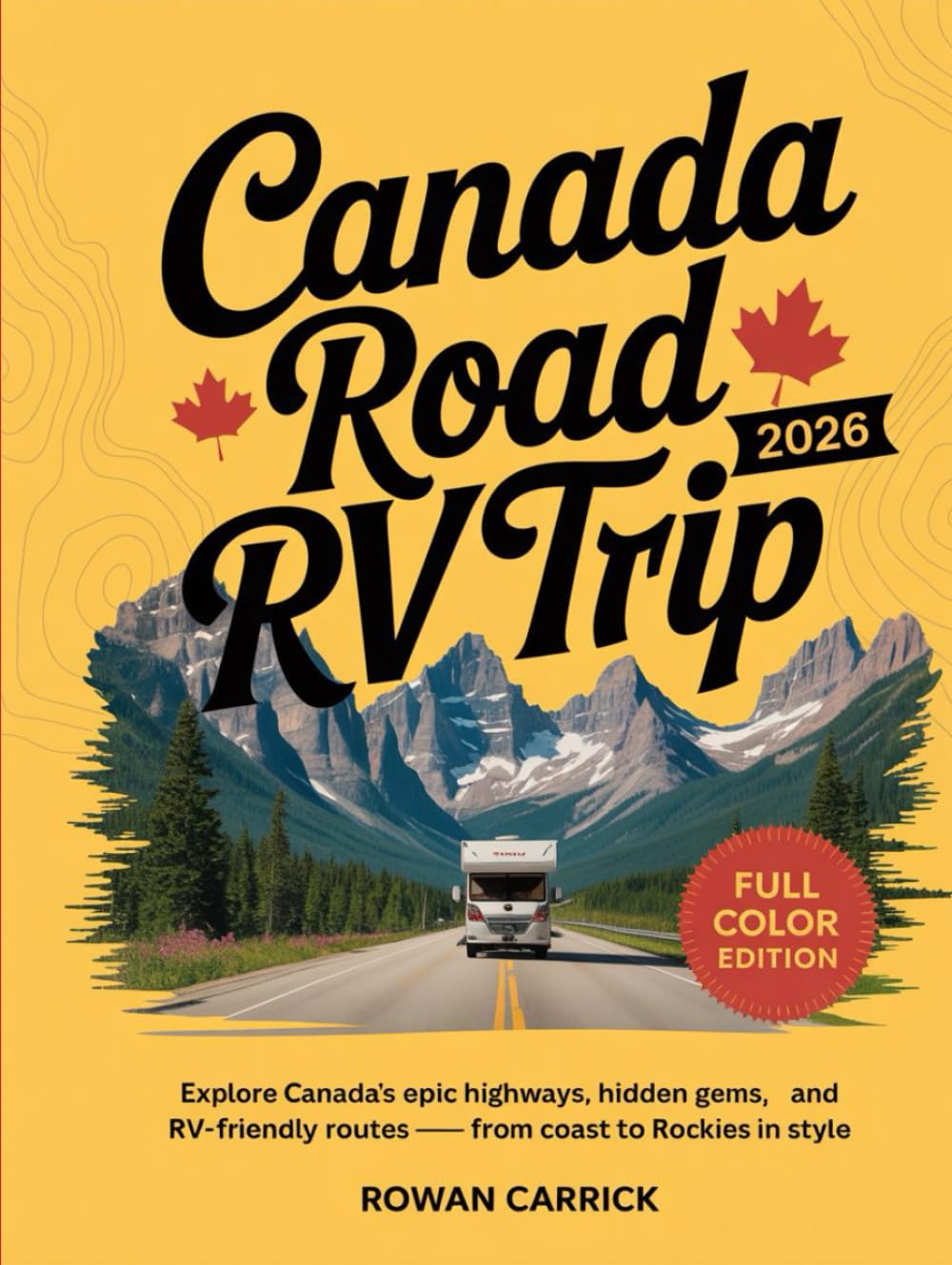 CANADA ROAD RV TRIP 2026(FULL COLOR): Explore Canada’s Epic Highways, Hidden Gems, and RV-Friendly Routes — From Coast to Rockies in Style