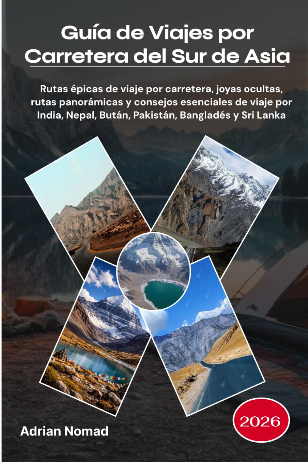 Guía de Viajes por Carretera del Sur de Asia 2026: Rutas épicas de viaje por carretera, joyas ocultas, rutas panorámicas y consejos esenciales de ... Nepal, Bután, Pakistán, Bangladés y Sri Lanka