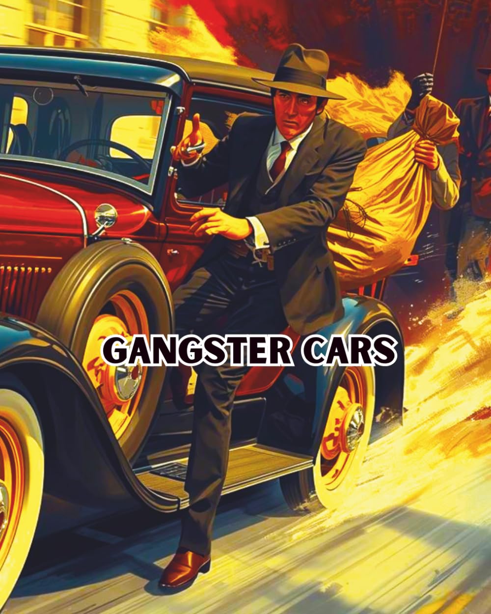 GANGSTER CARS: LEGENDARY CARS DRIVEN BY FAMOUS GANGSTERS. (Cars for enthusiasts , Muscle Cars, Hot Rods and Torrid Roadsters.)