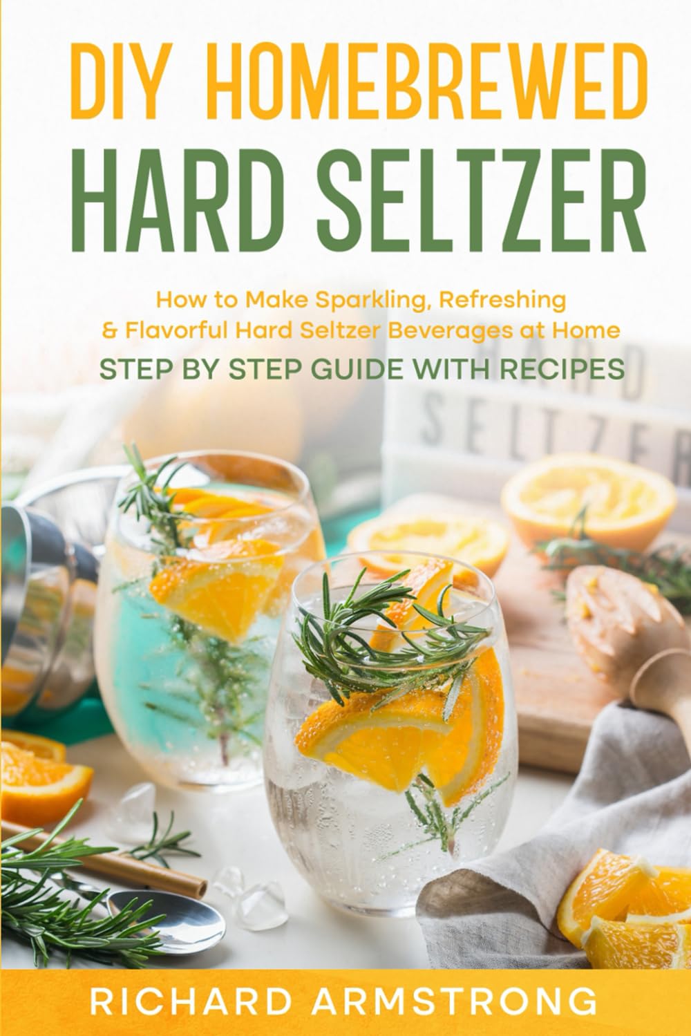 DIY Homebrewed Hard Seltzer: How to Make Sparkling, Refreshing & Flavorful Hard Seltzer Beverages at Home -Step By Step Guide with Recipes