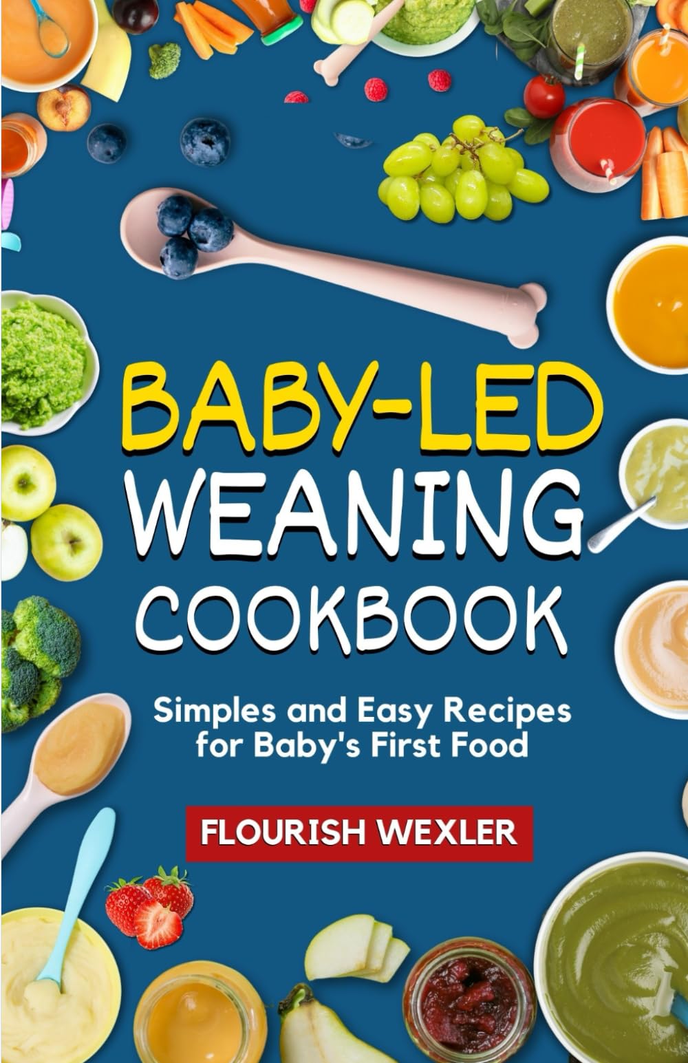 BABY - LED WEANING COOKBOOK: SIMPLES AND EASY RECIPES FOR BABY' S FIRST FOOD