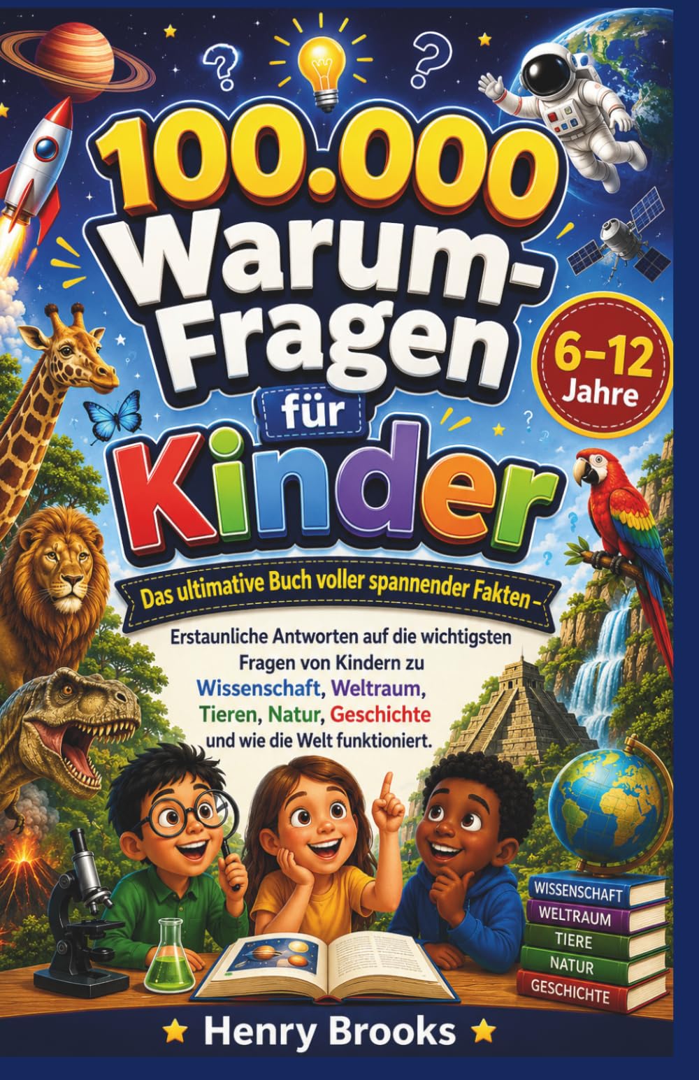 100.000 Warum-Fragen für Kinder: Das ultimative Buch voller spannender Fakten – Erstaunliche Antworten auf die wichtigsten Fragen von Kindern zu ... Geschichte und wie die Welt funktioniert
