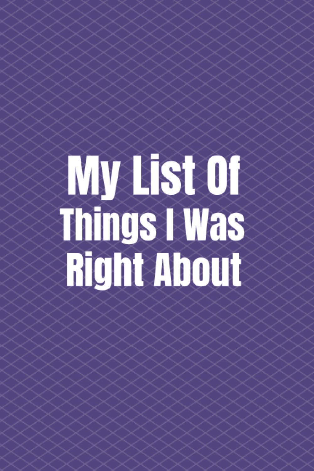 My list of things I was right about: Lined notebook, 120 Pages, 6 x 9, Gift for Co Worker A Funny Office Humor Notebook