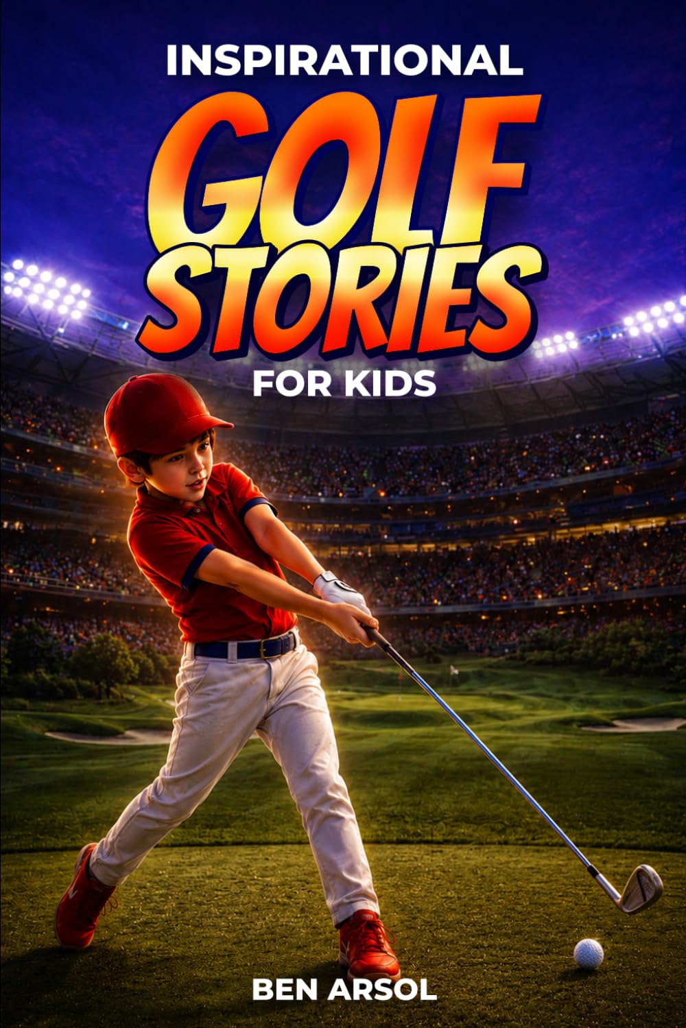 Inspirational Golf Stories for Kids: 15 Inspiring True Golf Stories for Young Readers with Lessons in Courage, Perseverance, and Never Giving Up