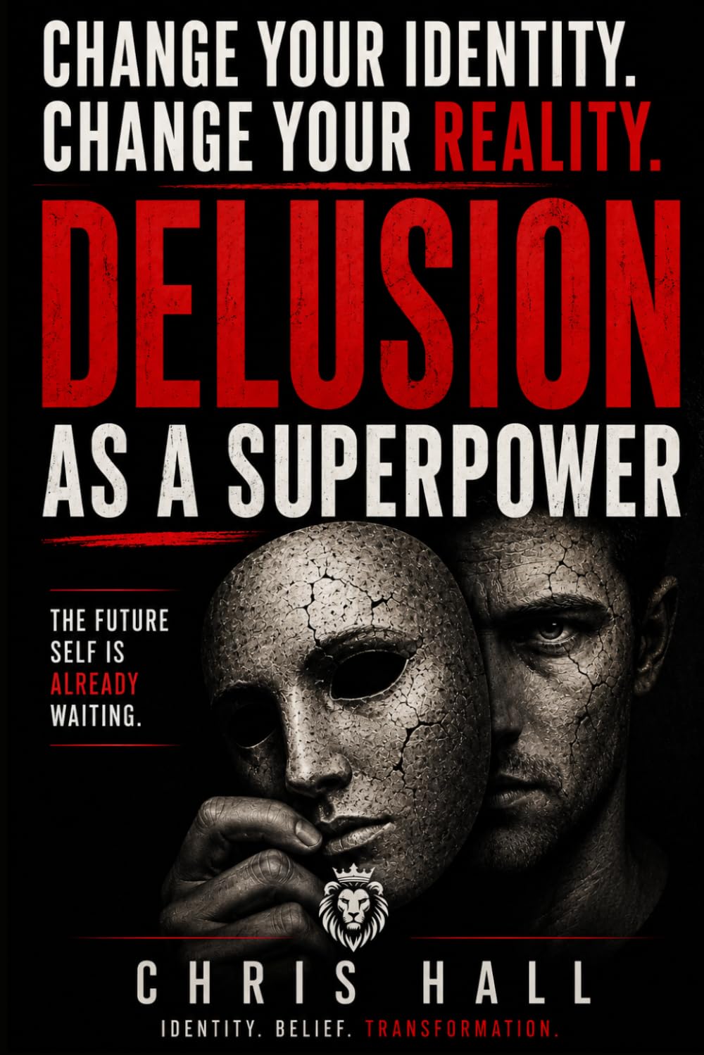 Delusion as a Superpower: How to Change Your Identity, Rewrite Your Beliefs, and Create a New Reality