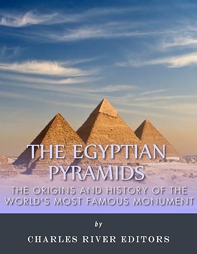 The Egyptian Pyramids The Origins and History of the Worlds Most Famous Monuments