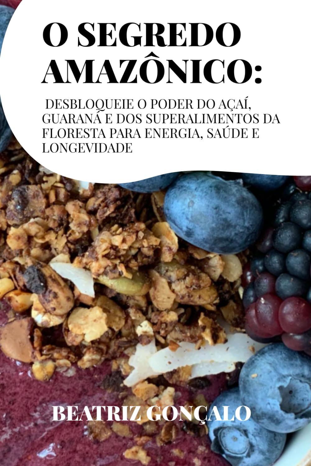 O Segredo Amazônico: Desbloqueie o poder do açaí, guaraná e dos superalimentos da floresta para energia, saúde e longevidade
