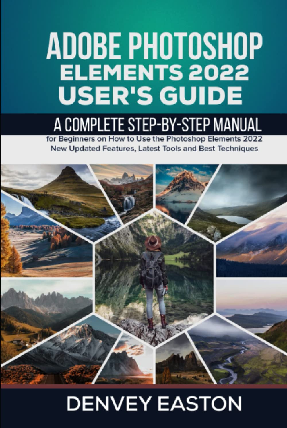 Adobe Photoshop Elements 2022 User's Guide: A Complete Step-by-Step Manual for Beginners on How to Use the Photoshop Elements 2022 New Updated
