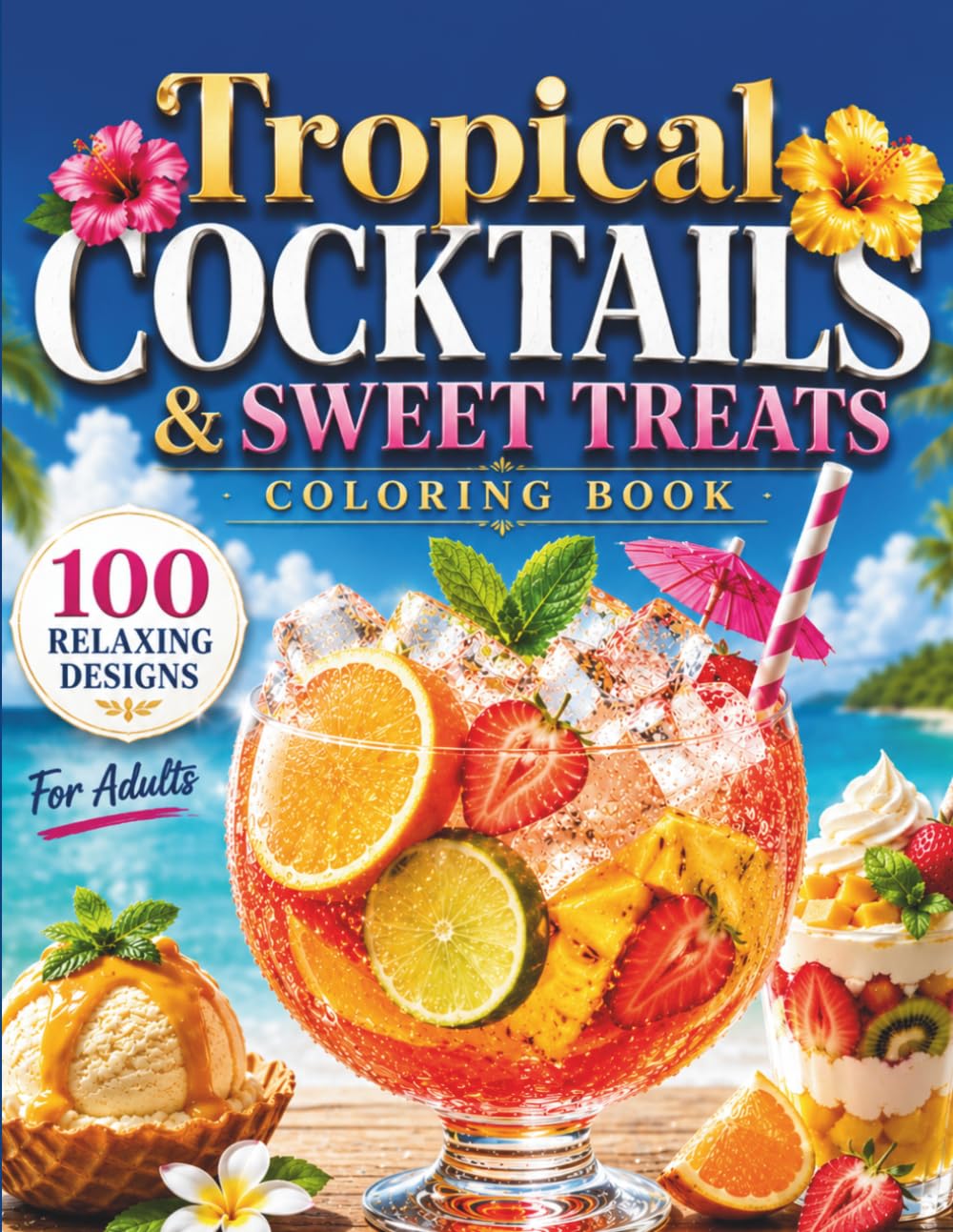 Tropical Cocktails & Sweet Treats Coloring Book: A Relaxing Collection of Summer Cocktails, Mocktails, Ice Creams, Fresh Fruits and Tropical Delights for Adults (Sweet Escapes Coloring Books)