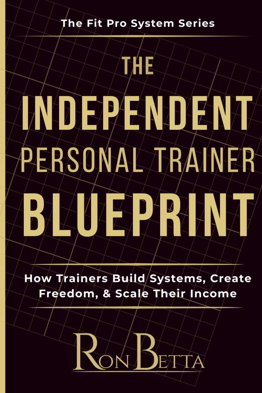 The Independent Trainer Blueprint: How Independent Trainers Escape the Gym Trap and Build Real Businesses (Fit Pro Systems - By Ron Betta)