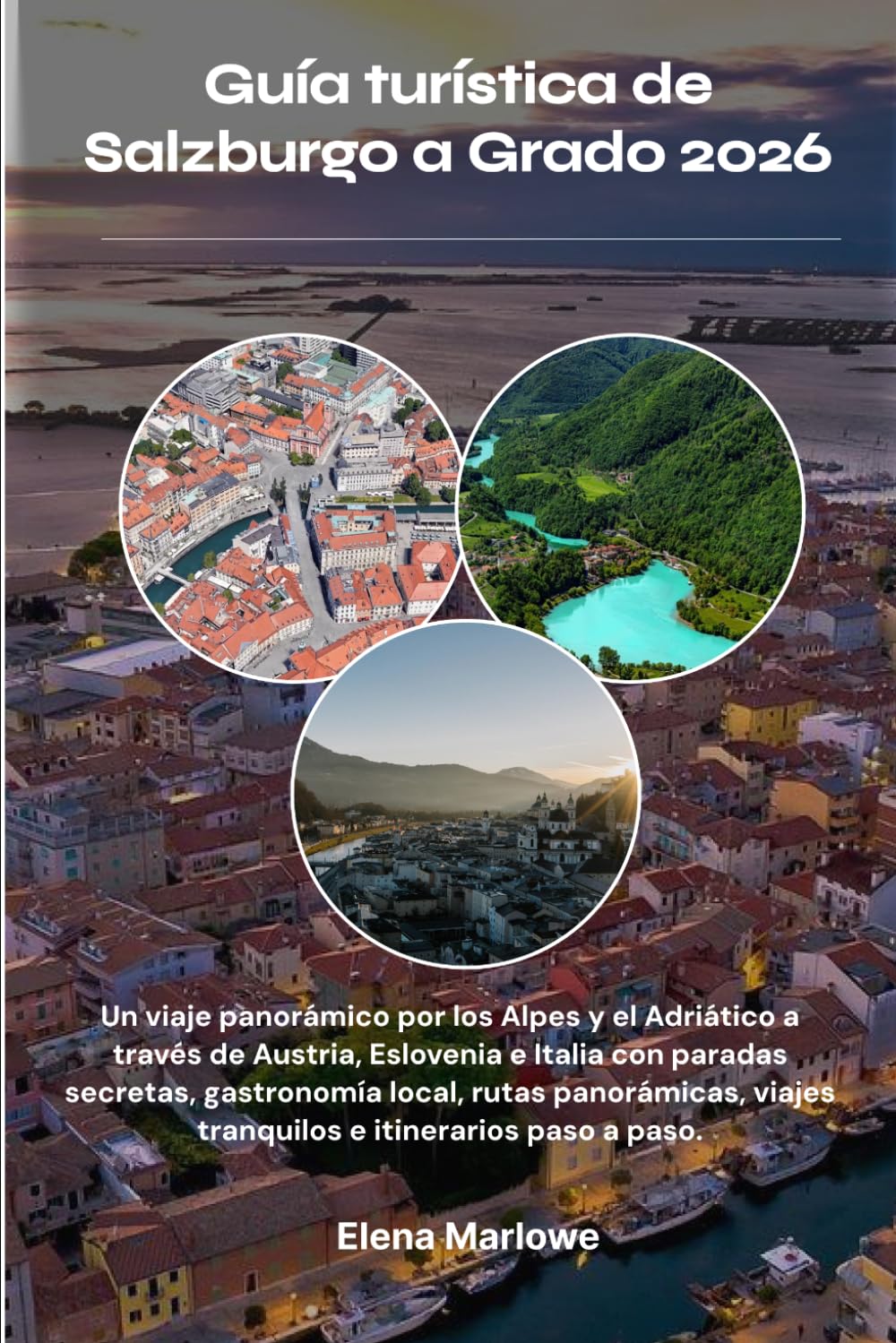 Guía turística de Salzburgo a Grado 2026: Un viaje panorámico por los Alpes y el Adriático a través de Austria, Eslovenia e Italia con paradas ... viajes tranquilos e itinerarios paso a paso.