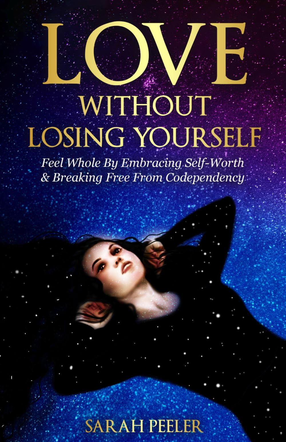 Love Without Losing Yourself: Feel Whole by Embracing Self-Worth and Breaking Free from Codependency