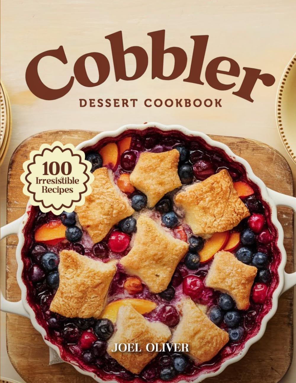 COBBLER DESSERT COOKBOOK: Mouthwatering Cobbler Recipes: From Classic Fruit-Filled Favorites to Creative Twists—Warm, Comforting Desserts for Every ... Everyday Joy (DESSERTS COOKBOOK FOR EVERYONE)