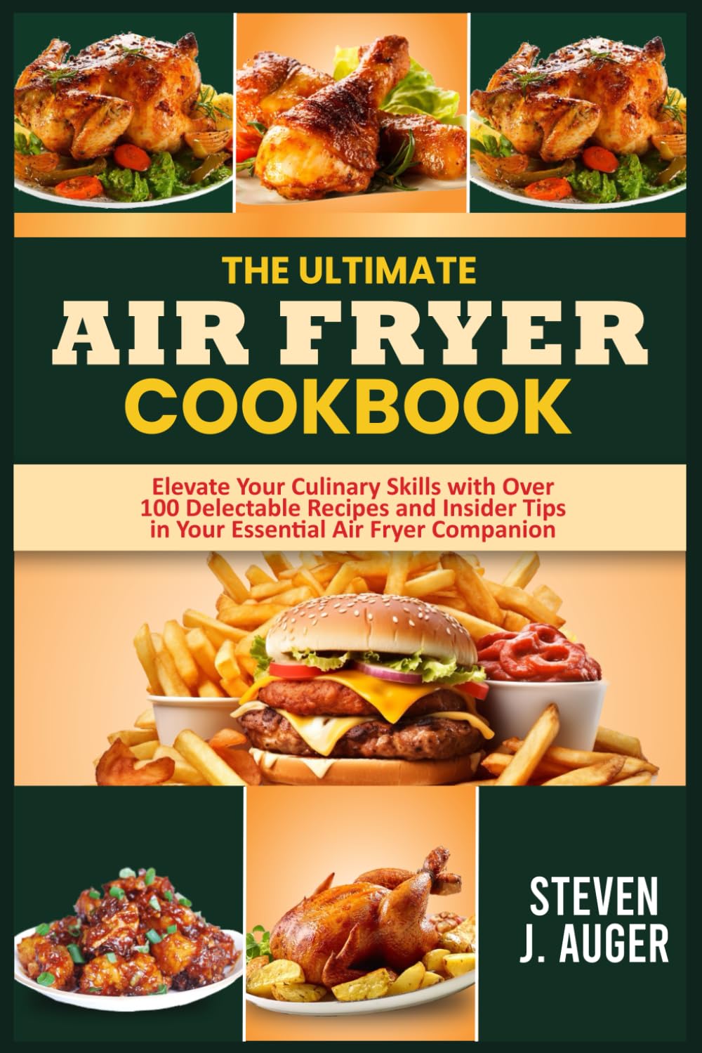 THE ULTIMATE AIR FRYER COOKBOOK: Elevate Your Culinary Skills with Over 100 Delectable Recipes and Insider Tips in Your Essential Air Fryer Companion