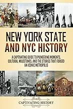 New York State and NYC History: A Captivating Guide to Pioneering Moments, Cultural Milestones, and the Stories That Forged an Iconic Metropolis (The History of U.S. States)