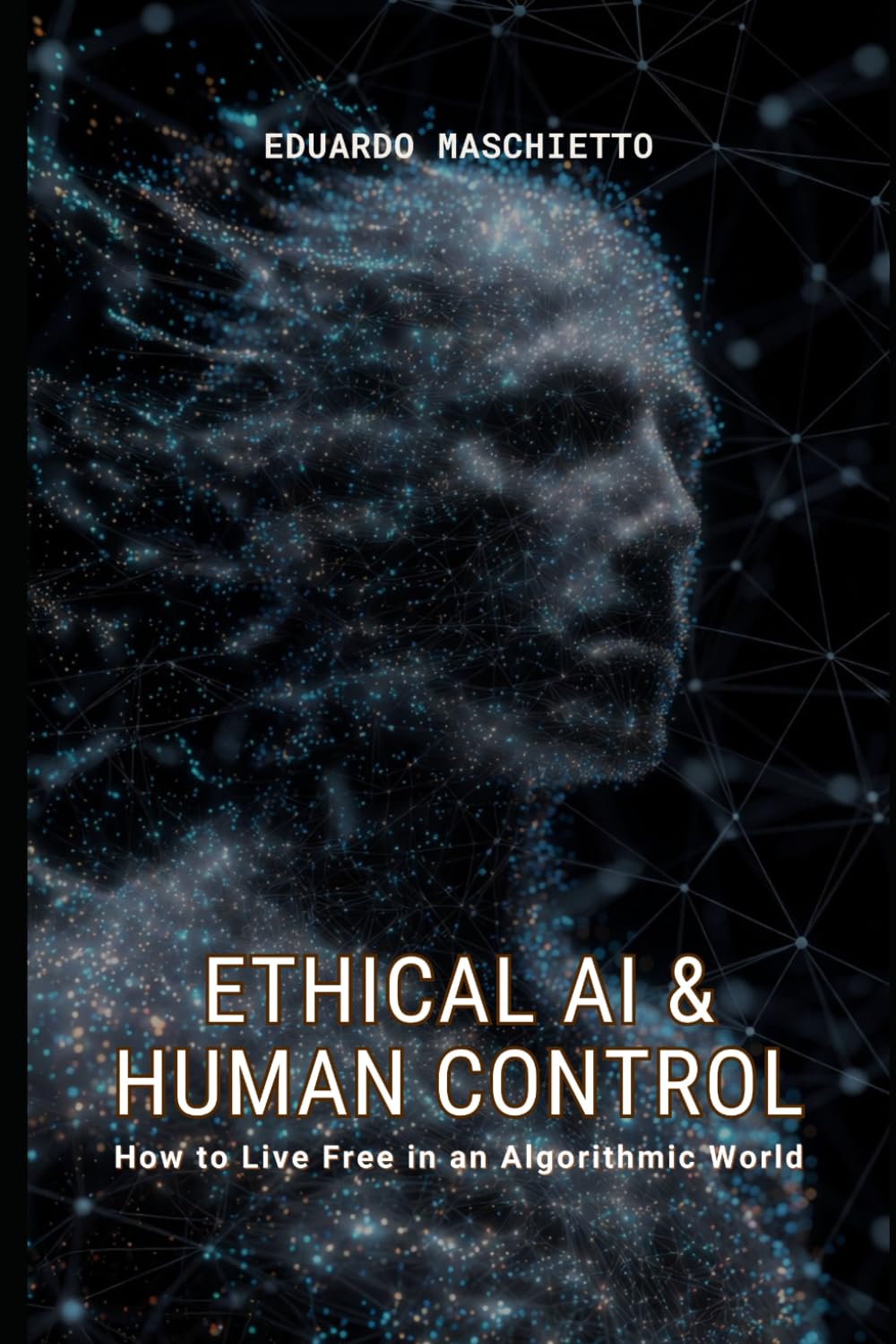 Ethical AI & Human Control: How to Protect Your Identity, Privacy, and Freedom in a Monitored World (Digital Ethics)