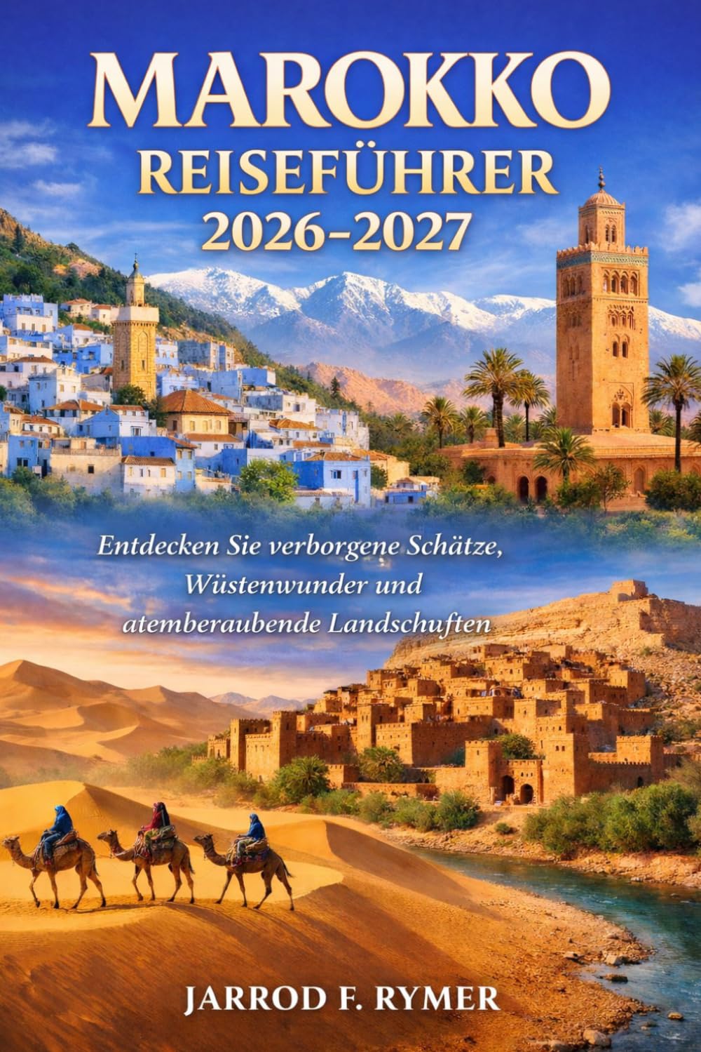 MAROKKO REISEFÜHRER 2026-2027: Entdecken Sie verborgene Schätze, Wüstenwunder und atemberaubende Landschaften