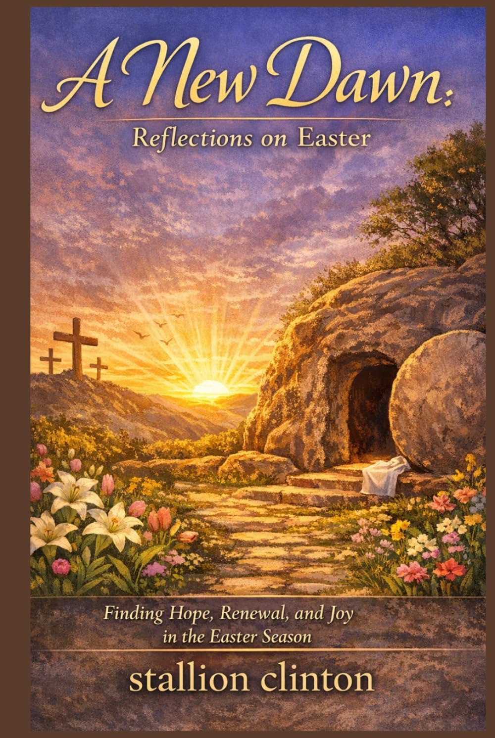 A New Dawn: Reflections on Easter: Finding Hope, Renewal, and Joy in the Easter Season