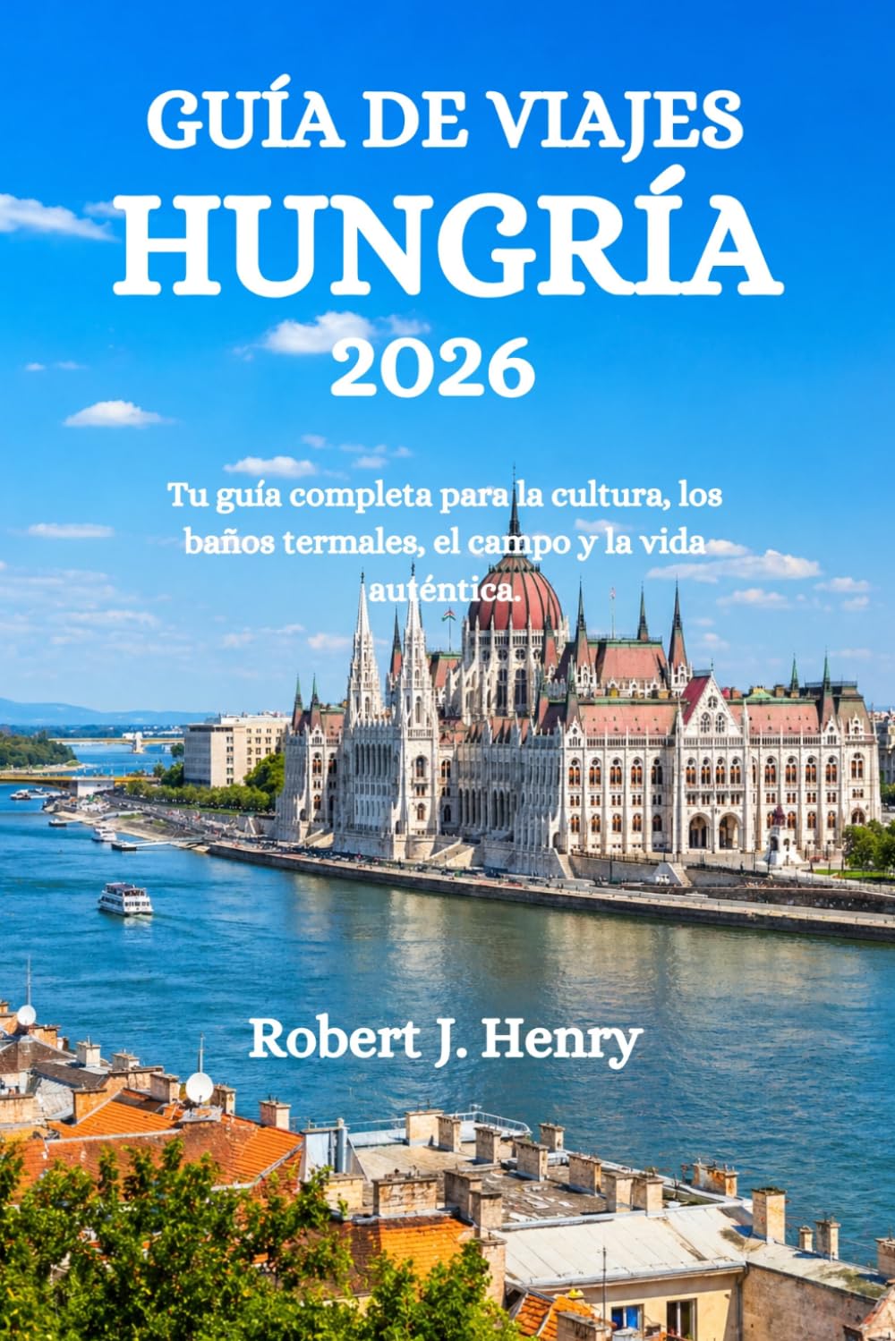 GUÍA DE VIAJES HUNGRÍA 2026: Tu guía completa para la cultura, los baños termales, el campo y la vida auténtica.