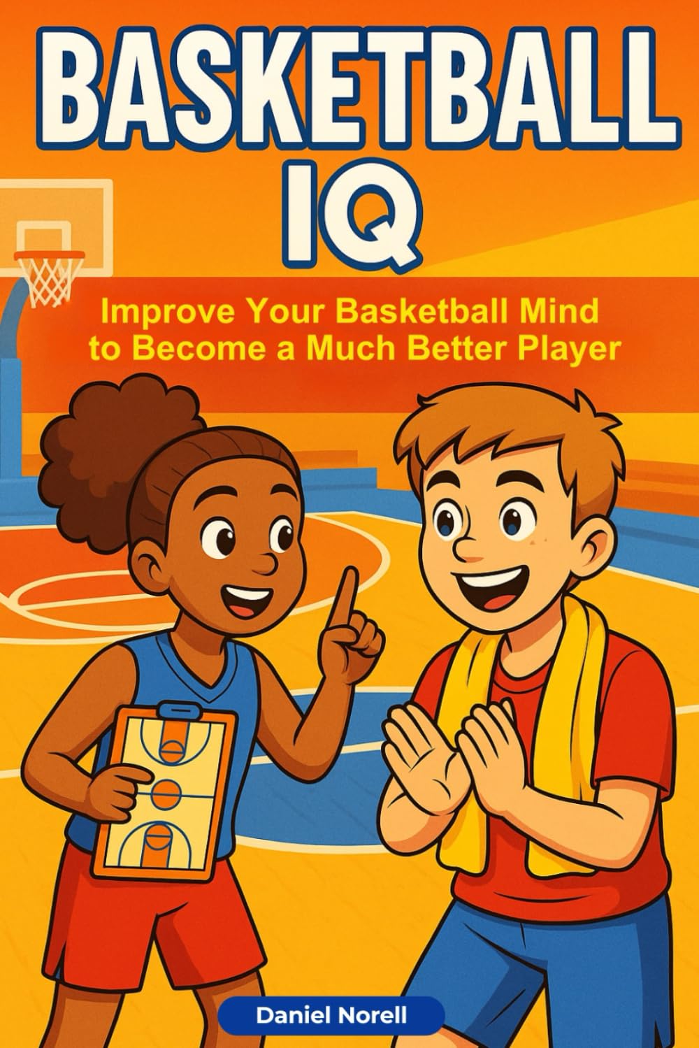 Basketball IQ: How Anyone Can Improve Their Basketball Mind to Become a Much Better Player — Court Awareness, Game Sense, and Smarter Decision Making