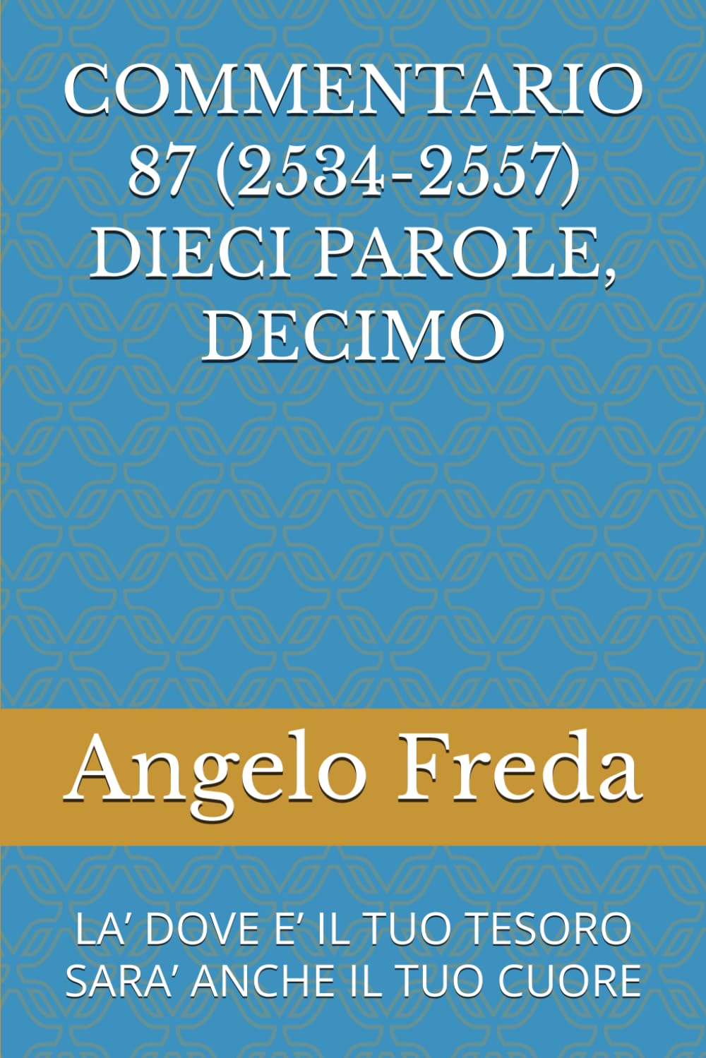 COMMENTARIO 87 (2534-2557) DIECI PAROLE, DECIMO: LA’ DOVE E’ IL TUO TESORO SARA’ ANCHE IL TUO CUORE (COMMENTARIO AL CATECHISMO DELLA CHIESA CATTOLICA)