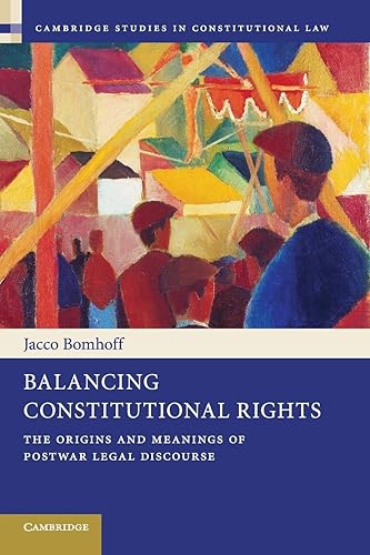 Balancing Constitutional Rights: The Origins and Meanings of Postwar Legal Discourse (Cambridge Studies in Constitutional Law, 10, Band 10)
