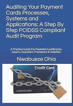 Auditing Your Payment Cards Processes, Systems and Applications A Step By Step PCIDSS Compliant Audit Program A Practice Guide For Payment Card Brands, Issuers, Acquirers, Processors & Switches