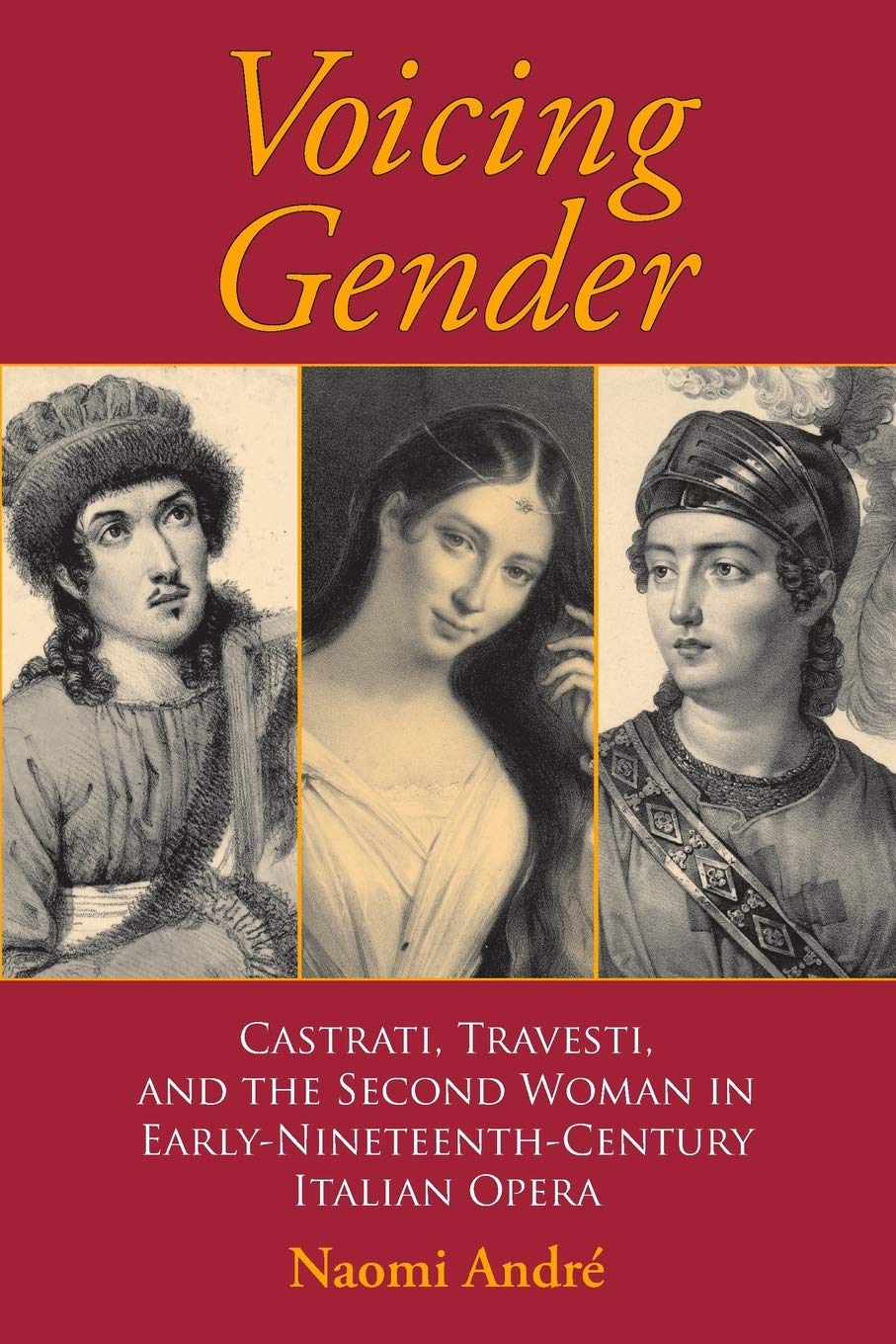 Voicing Gender: Castrati, Travesti, and the Second Woman in Early-Nineteenth-Century Italian Opera (Musical Meaning and Interpretation)