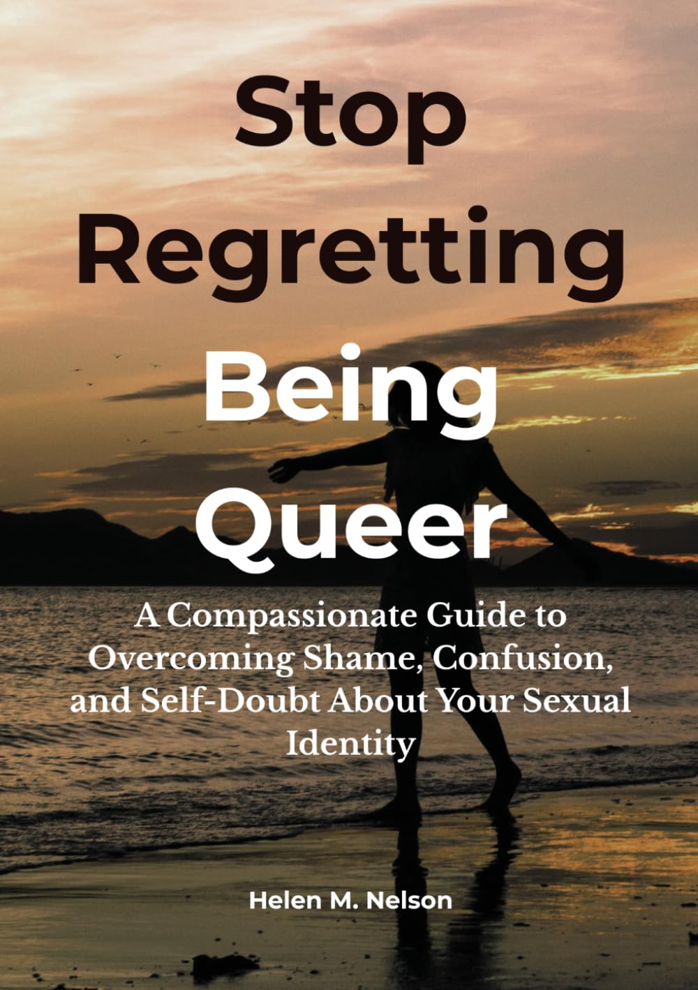 Stop Regretting Being Queer: A Compassionate Guide to Overcoming Shame, Confusion, and Self-Doubt About Your Sexual Identity