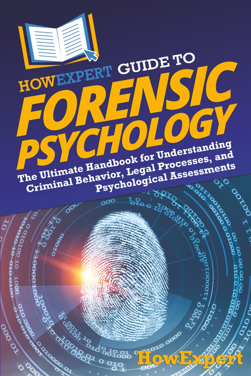 HowExpert Guide to Forensic Psychology: The Ultimate Handbook for Understanding Criminal Behavior, Legal Processes, and Psychological Assessments