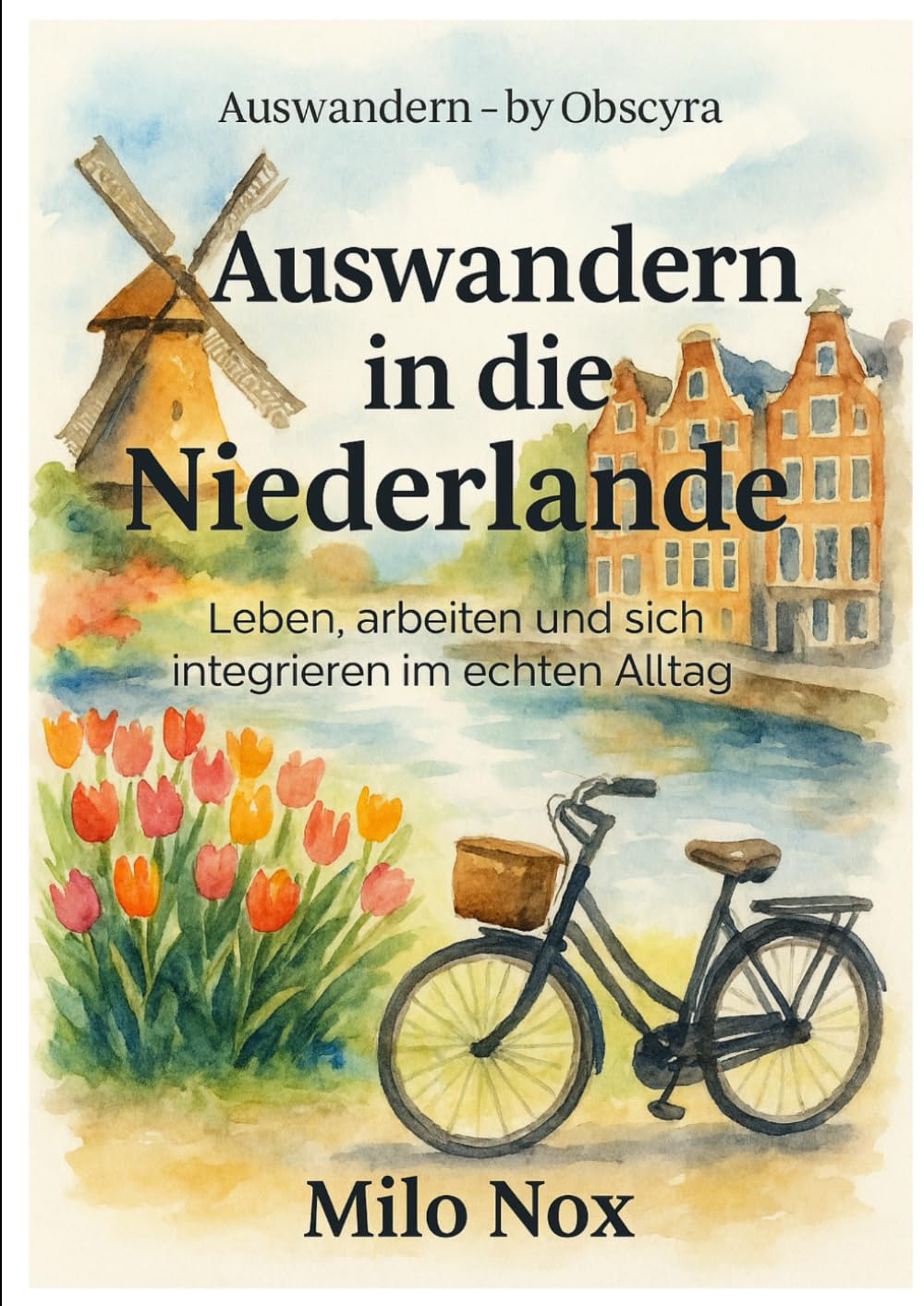 Auswandern in die Niederlande: Leben, arbeiten und sich integrieren im echten Alltag (Auswandern - by Obscyra)