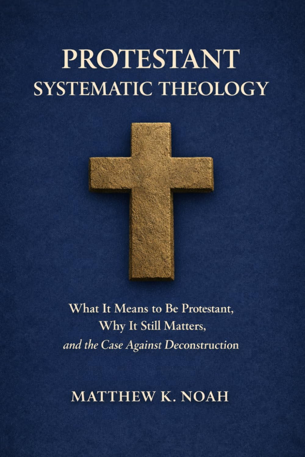 Protestant Systematic Theology: What It Means to Be Protestant, Why It Still Matters, and the Case Against Deconstruction