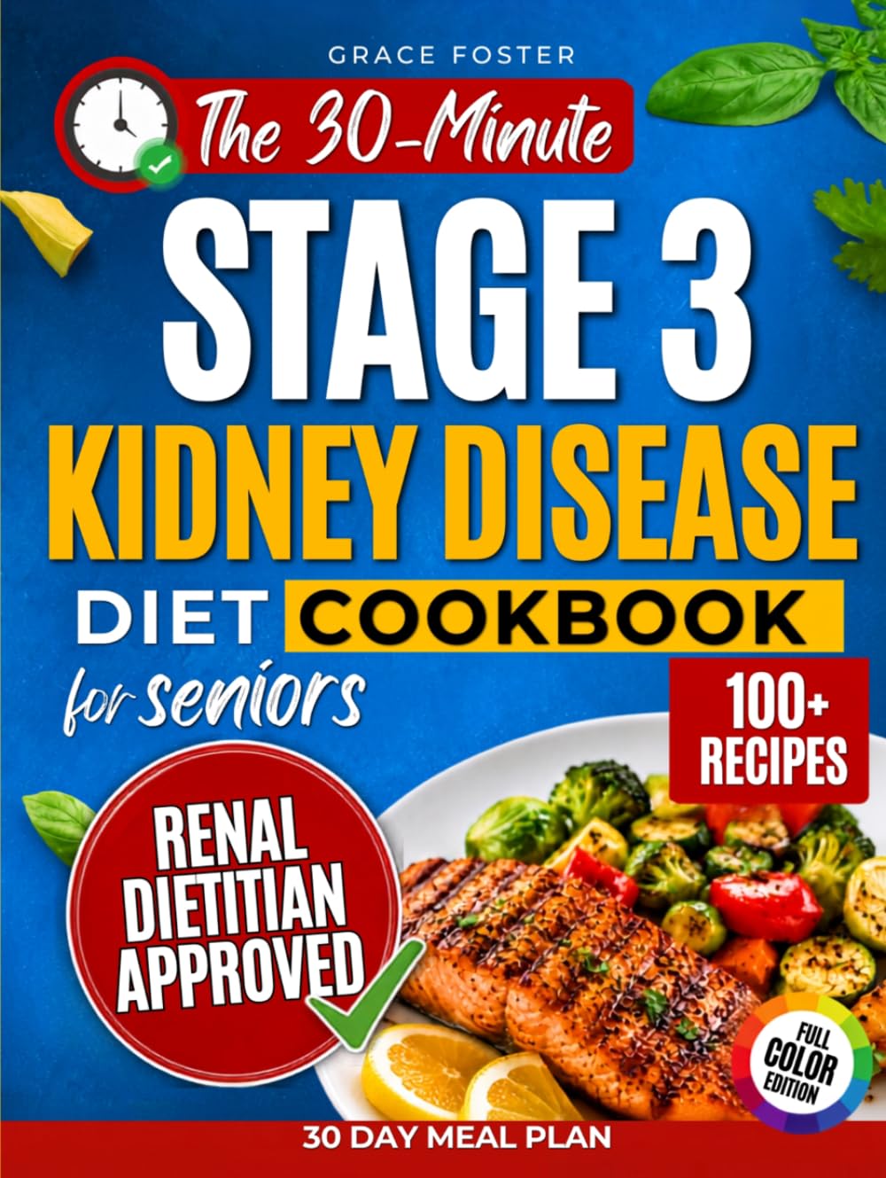 The 30-Minute Stage 3 Kidney Disease Diet Cookbook for Seniors: 100+ Fast & Flavorful Renal-Friendly Recipes with a 30-Day Plan to Support Kidney Health, Manage CKD, and Eliminate Mealtime Confusion
