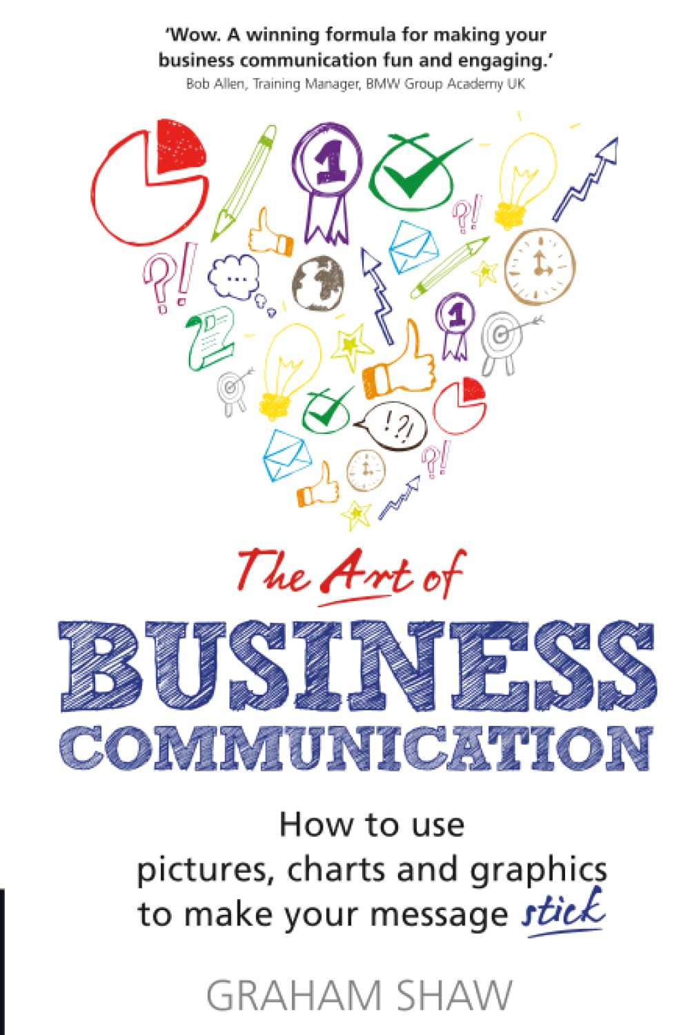 Art of Business Communication, The: How to use pictures, charts and graphics to make your message stick